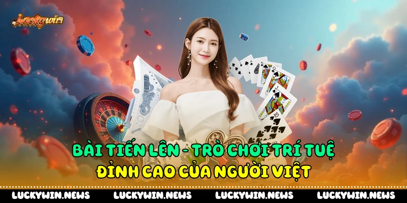 Bài Tiến Lên - Trò Chơi Trí Tuệ Đỉnh Cao Của Người Việt