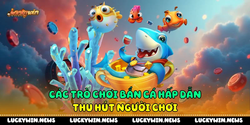 Các trò chơi bắn cá hấp dẫn thu hút người chơi 