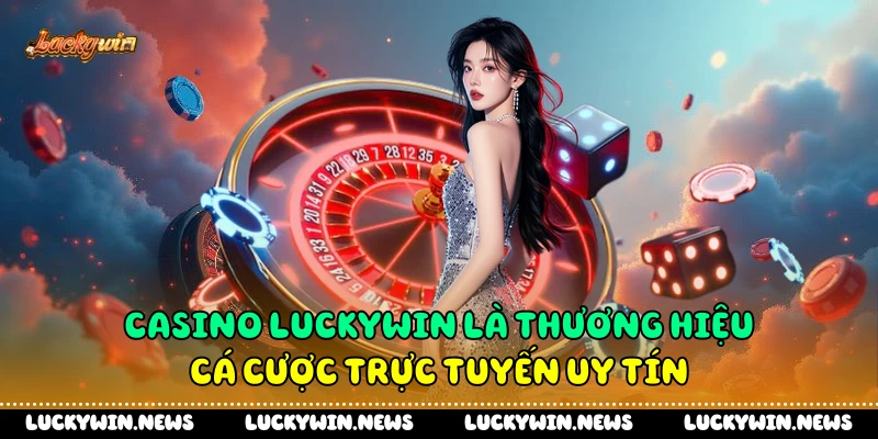 Casino Luckywin là thương hiệu cá cược trực tuyến uy tín