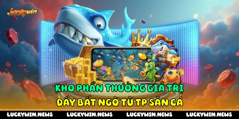 Kho phần thưởng giá trị đầy bất ngờ từ Tp săn cá