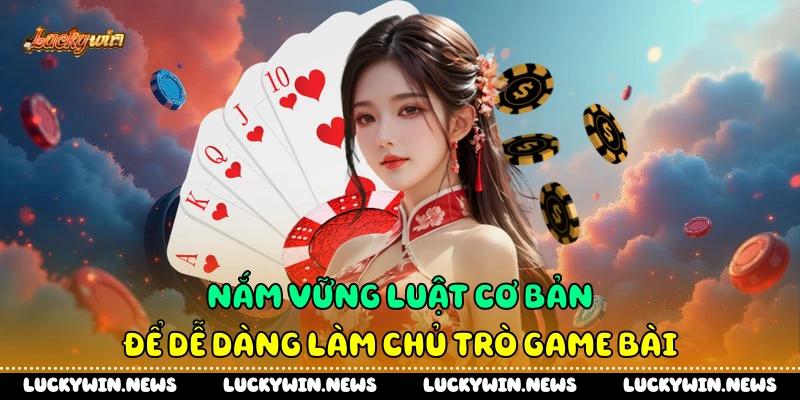 Nắm vững luật cơ bản để dễ dàng làm chủ trò game bài