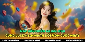Nạp Đầu Nhận 68.888.000 Cùng Luckywin Nhân Đôi Vốn Cược Ngay