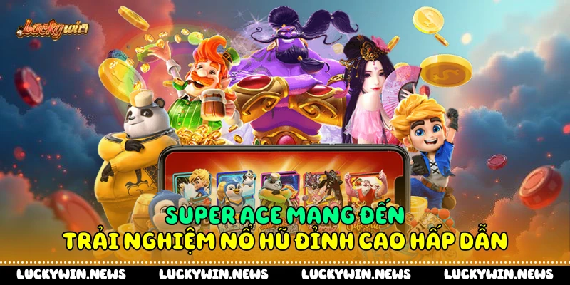 Super Ace mang đến trải nghiệm nổ hũ đỉnh cao hấp dẫn