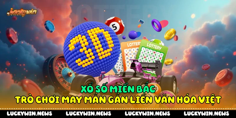 Xổ Số Miền Bắc - Trò Chơi May Mắn Gắn Liền Văn Hóa Việt