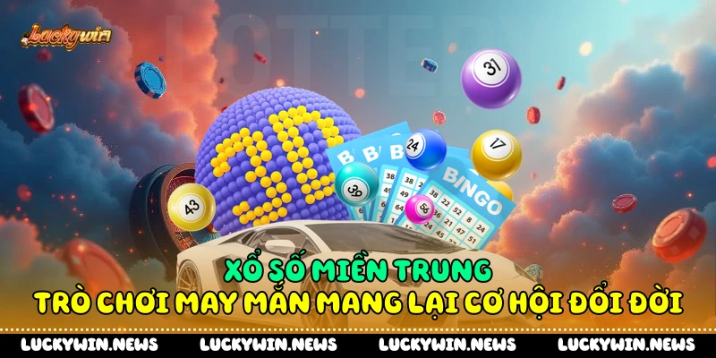 Xổ Số Miền Trung – Trò Chơi May Mắn Mang Lại Cơ Hội Đổi Đời